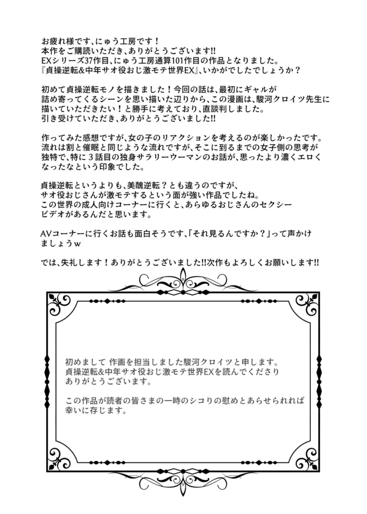 貞操逆転&中年サオ役おじ激モテ世界EX むっつりスケベ処女(どうてい)相手に無双するオレ 似ているけど、どこか違う世界…男性専用車両を作るなら女性専用車両も作るべきだ、女男平等雇用に壁、男性は性的搾取され続けている、そういう聞きなれない言葉が飛び交う中で、歩く女性は美人だけど、どこかスケベじみているというか、童貞男子っぽいというか…そう、信じられないが、ここはオレの居た世界とは貞操観念が逆転している…===================もう一つ、違うことがある、それは…「おいオッサン!ヤラれたくてそんなカッコしてるんだろ!?」「そんなカッコしてるアンタが悪いんだよ?」こんな中年の冴えないオレが、この世界では『激モテ』なのだ。これは美的感覚の違い?なのかそんなことはどうでもいい、オレは今、現実問題として超かわいいギャルに詰め寄られている…!!意を決して反撃にエロいことをしてみると、何と大喜び!そこからずっと、この世界での男女の当然を楽しむことになる!なにせ、勝手に興奮してイキまくるザコまんこばかりだ!オレみたいな美人に相手をしてもらえるという喜びで、女は濡れまくりイキまくる…!普通にヤッてたら皆泣いて喜ぶんだ、公園で自分達から近づいてきた少女達とエッチごっこしたり、処女(どうてい)サラリーウーマンの家に泊まり込んだり中年サオ役おじが無双する本作を、ぜひお楽しみください! 貞操逆転&中年サオ役おじ激モテ世界EX むっつりスケベ処女(どうてい)相手に無双するオレ 58 26