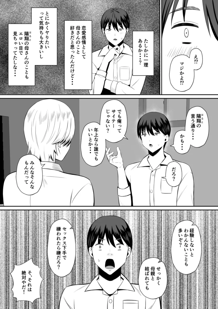 禁断の母子スワッピング〜母親交換で本当の性癖に目覚めた母と俺 主人公の高梨湊(みなと)は昔、母(高梨志保)と父がセックスしているのを見てしまった。 それをきっかけに性に目覚め、さらには母親を女として見るように・・・ そのことを親友でチャラ男の一ノ瀬 陽翔(はると)に相談した。 陽翔から「まずはセックスの経験をしたほうがいい」と言われ、陽翔の母である一ノ瀬ルナとセックスすることを提案される。 陽翔のアシストもあり、ルナとセックスすることになる湊。 その快感に人生の絶頂を経験する。 一方、ルナと湊のセックスを利用し、湊の母である志保を脅す陽翔。 葛藤の末、自分の息子を助けるためと陽翔の要求をしぶしぶ受けることに。 しかし陽翔のテクニックと自分の秘めた欲求を抑えきれず・・・ さらに母と親友のセックスを目撃してしまった湊は・・・ それぞれが自分の本当の性癖に目覚め快楽に溺れていく・・・ ※高梨 志保(清楚ママ)、一ノ瀬 ルナ(ギャルママ)それぞれのエッチシーンがあります。 清楚ママのシーンではNTR、ギャルママのシーンでは逆NTRの要素が強いです。 【登場人物】 高梨 志保(たかなし しほ) ・42歳 ・黒髪、清楚系の美人 ・結婚後、見た目には無頓着だが抜群のスタイルで隠れた人気がある ・旦那と息子と3人家族 高梨 湊(みなと) ・●●●男子 ・恋愛経験なし ・母親が好き(恋人にしたいしセックスしたい) ・おとなしい性格で自分からは行動できない 一ノ瀬 ルナ(いちのせ るな) ・35歳 ・金髪のギャルママ ・シングルマザーで息子と2人暮らし ・年下、童貞好き ・夜職経験あり、テクニックに自信あり 一ノ瀬 陽翔(いちのせ はると) ・湊と同じ〇校 ・チャラくてモテる https://eromanga-douzin.com/archives/65662 禁断の母子スワッピング〜母親交換で本当の性癖に目覚めた母と俺 13 90 https://eromanga-douzin.com/archives/65662